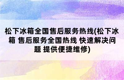 松下冰箱全国售后服务热线(松下冰箱 售后服务全国热线 快速解决问题 提供便捷维修)